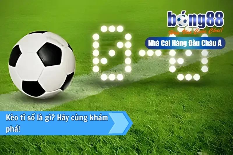 Kèo tỉ số là gì? Hãy cùng Bong88 khám phá!