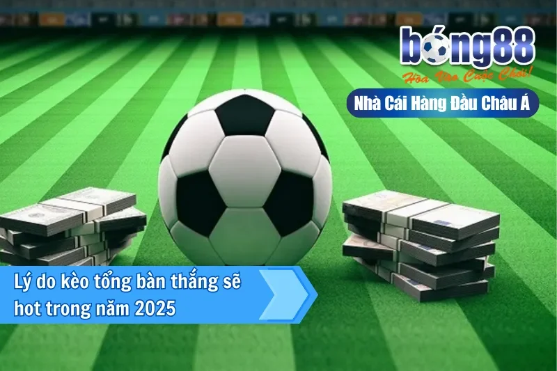 Lý do kèo cược tổng bàn thắng sẽ hot trong năm 2026